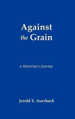 Against the Grain: A Historian's Journey - Jerold S Auerbach - cover