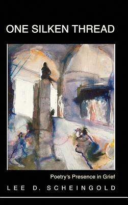 One Silken Thread: Poetry's Presence in Grief - Lee D Scheingold - cover