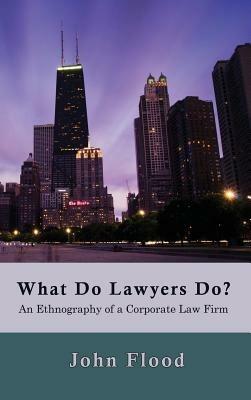 What Do Lawyers Do?: An Ethnography of a Corporate Law Firm - John Flood - cover