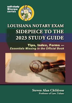 Louisiana Notary Exam Sidepiece to the 2023 Study Guide: Tips, Index, Forms-Essentials Missing in the Official Book - Steven Alan Childress - cover