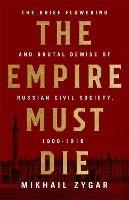 The Empire Must Die: Russia's Revolutionary Collapse, 1900-1917