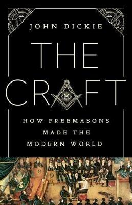The Craft: How the Freemasons Made the Modern World - John Dickie - cover