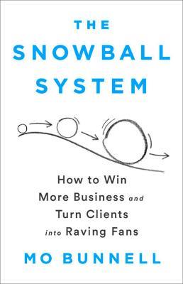 The Snowball System: How to Win More Business and Turn Clients into Raving Fans - Mo Bunnell - cover