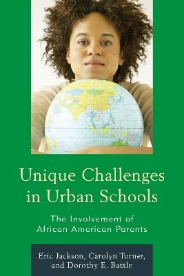 Unique Challenges in Urban Schools: The Involvement of African American Parents - Eric R. Jackson,Carolyn Turner,Dorothy E. Battle - cover