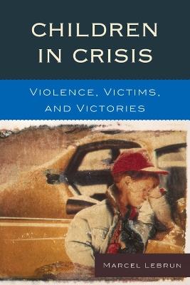 Children in Crisis: Violence, Victims, and Victories - Marcel Lebrun - cover