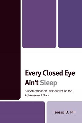 Every Closed Eye Ain't Sleep: African American Perspectives on the Achievement Gap - Teresa Hill - cover