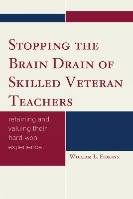 Stopping the Brain Drain of Skilled Veteran Teachers: Retaining and Valuing their Hard-Won Experience - William L. Fibkins - cover