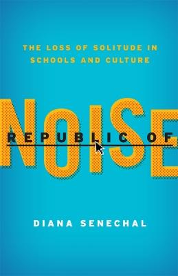 Republic of Noise: The Loss of Solitude in Schools and Culture - Diana Senechal - cover