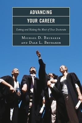 Advancing Your Career: Getting and Making the Most of Your Doctorate - Michael Brubaker,Dale Brubaker - cover