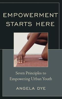 Empowerment Starts Here: Seven Principles to Empowering Urban Youth - Angela Dye - cover