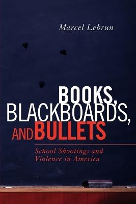 Books, Blackboards, and Bullets: School Shootings and Violence in America - Marcel Lebrun - cover