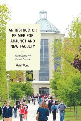 An Instructor Primer for Adjunct and New Faculty: Foundations for Career Success - Ovid K. Wong - cover