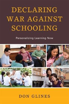 Declaring War Against Schooling: Personalizing Learning Now - Don Glines - cover