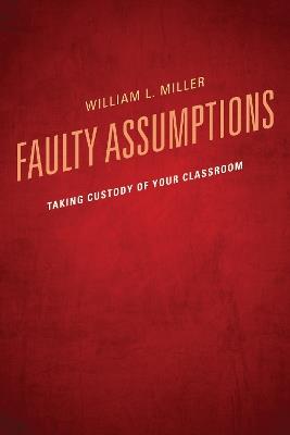 Faulty Assumptions: Taking Custody of Your Classroom - William Miller - cover