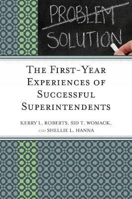 The First-Year Experiences of Successful Superintendents - Kerry Roberts,Shellie L. Hanna,Sid T. Womack - cover