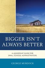 Bigger Isn't Always Better: A Leadership Guide for Small School Administrators