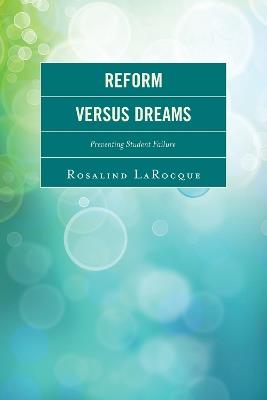 Reform Versus Dreams: Preventing Student Failure - Rosalind LaRocque - cover