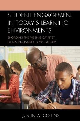 Student Engagement in Today's Learning Environments: Engaging the Missing Catalyst of Lasting Instructional Reform - Justin A. Collins - cover