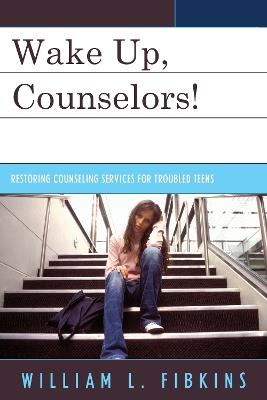 Wake Up Counselors!: Restoring Counseling Services for Troubled Teens - William L. Fibkins - cover