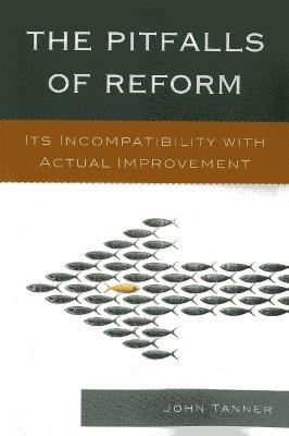 The Pitfalls of Reform: Its Incompatibility with Actual Improvement - John Tanner - cover