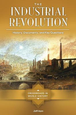 The Industrial Revolution: History, Documents, and Key Questions - Jeff Horn - cover