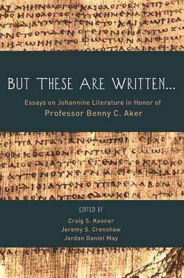 But These Are Written...: Essays on Johannine Literature in Honor of Professor Benny C. Aker - cover