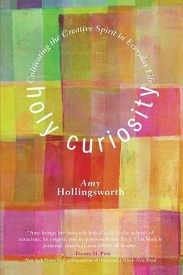 Holy Curiosity: Cultivating the Creative Spirit in Everyday Life - Amy Hollingsworth - cover