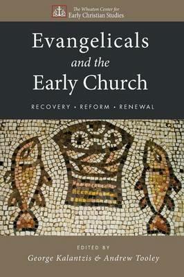 Evangelicals and the Early Church: Recovery, Reform, Renewal - George Kalantzis,Andrew Tooley - cover