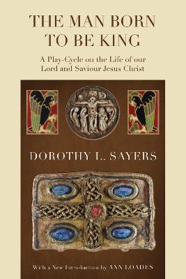 The Man Born to Be King: A Play-Cycle on the Life of Our Lord and Saviour Jesus Christ - Dorothy L Sayers - cover