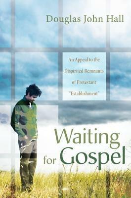 Waiting for Gospel: An Appeal to the Dispirited Remnants of Protestant "Establishment" - Douglas John Hall - cover