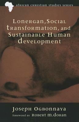 Lonergan, Social Transformation, and Sustainable Human Development - Joseph Ogbonnaya - cover