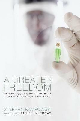 A Greater Freedom: Biotechnology, Love, and Human Destiny (In Dialogue with Hans Jonas and Jurgen Habermas) - Stephan Kampowski,Stanley Hauerwas - cover