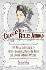 Charleston Belles Abroad: The Music Collections of Harriet Lowndes, Henrietta Aiken, and Louisa Rebecca McCord