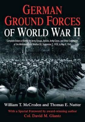German Ground Forces of World War II: Complete Orders of Battle for Army Groups, Armies, Army Corps, and Other Commands of the Wehrmacht and Waffen Ss, September 1, 1939, to May 8, 1945 - William T. McCroden,Thomas E. Nutter - cover