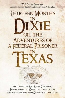 Thirteen Months in Dixie, or, the Adventures of a Federal Prisoner in Texas: Including the Red River Campaign, Imprisonment at Camp Ford, and Escape Overland to Liberated Shreveport, 1864-1865 - cover