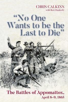 "No One Wants to be the Last to Die": The Battles of Appomattox, April 8-9, 1865 - cover
