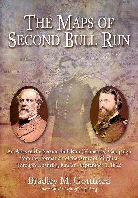 The Maps of Second Bull Run: An Atlas of the Second Bull Run/Manassas Campaign from the Formation of the Army of Virginia Through the Battle of Chantilly, June 26 – September 1, 1862 - Bradley M Gottfried - cover