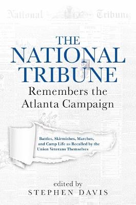 The National Tribune Remembers the Atlanta Campaign: Battles, Skirmishes, Marches, and Camp Life as Recalled by the Union Veterans Themselves - cover