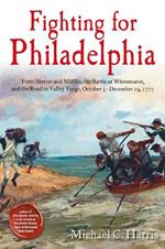 Fighting for Philadelphia: Forts Mercer and Mifflin, the Battle of Whitemarsh, and the Road to Valley Forge, October 5-December 19, 1777