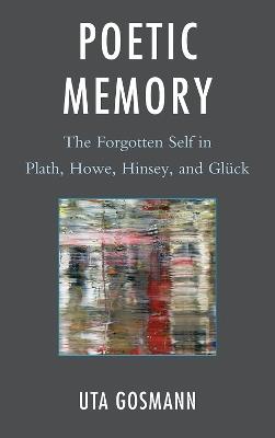 Poetic Memory: The Forgotten Self in Plath, Howe, Hinsey, and Glück - Uta Gosmann - cover