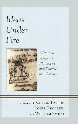 Ideas Under Fire: Historical Studies of Philosophy and Science in Adversity - cover