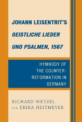 Johann Leisentrit’s Geistliche Lieder und Psalmen, 1567: Hymnody of the Counter-Reformation in Germany - Richard D. Wetzel,Erika Heitmeyer - cover