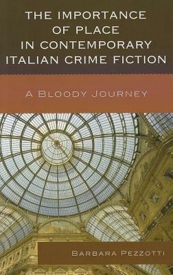 The Importance of Place in Contemporary Italian Crime Fiction: A Bloody Journey - Barbara Pezzotti - cover