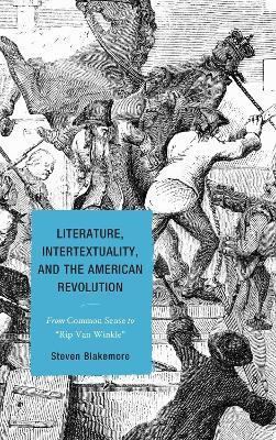 Literature, Intertextuality, and the American Revolution: From Common Sense to Rip Van Winkle - Steven Blakemore - cover