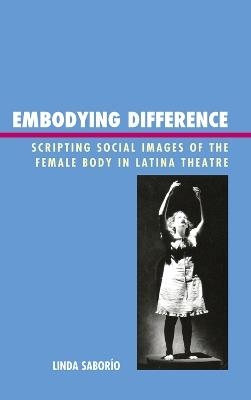 Embodying Difference: Scripting Social Images of the Female Body in Latina Theatre - Linda Saborío - cover