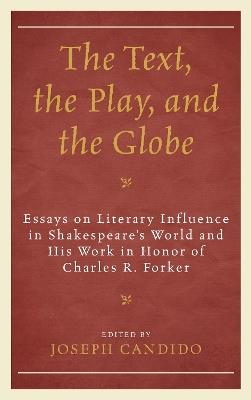 The Text, the Play, and the Globe: Essays on Literary Influence in Shakespeare's World and His Work in Honor of Charles R. Forker - cover
