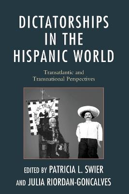 Dictatorships in the Hispanic World: Transatlantic and Transnational Perspectives - Patricia Swier,Julia Riordan-Goncalves - cover