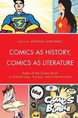 Comics as History, Comics as Literature: Roles of the Comic Book in Scholarship, Society, and Entertainment - cover