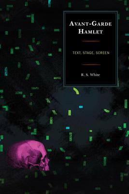 Avant-Garde Hamlet: Text, Stage, Screen - R. S. White - cover