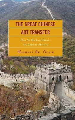 The Great Chinese Art Transfer: How So Much of China's Art Came to America - Michael St. Clair - cover